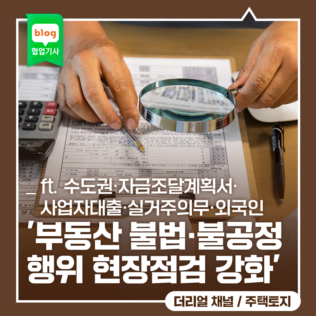 '부동산 불법·불공정 행위 현장점검 강화' _ ft. 수도권·자금조달계획서·사업자대출·실거주의무·외국인